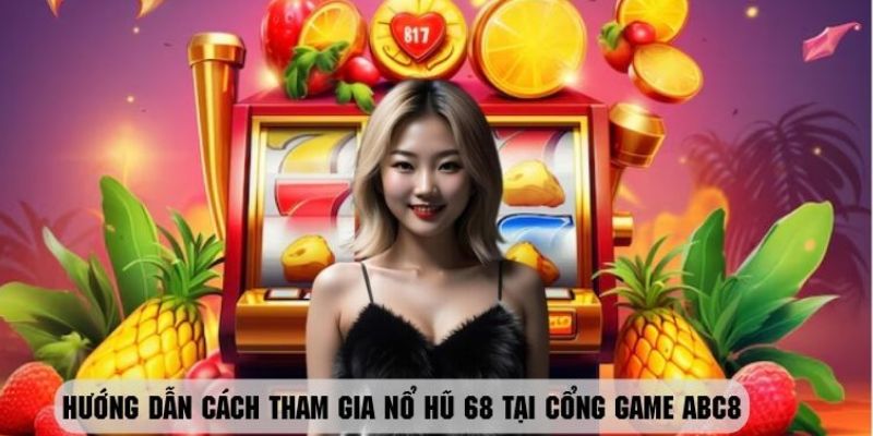 Các bước chi tiết để tham gia trải nghiệm game nổ hũ 68